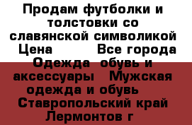 Продам футболки и толстовки со славянской символикой › Цена ­ 750 - Все города Одежда, обувь и аксессуары » Мужская одежда и обувь   . Ставропольский край,Лермонтов г.